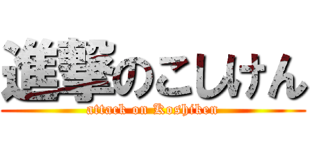 進撃のこしけん (attack on Koshiken)