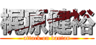 梶原健裕 (attack on vantan)