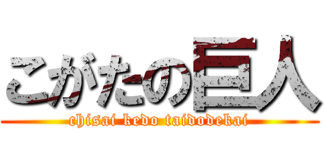 こがたの巨人 (chisai kedo taidodekai)