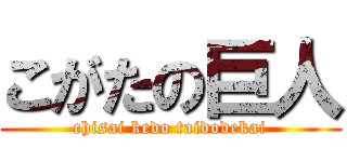 こがたの巨人 (chisai kedo taidodekai)