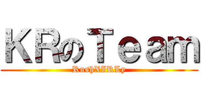 ＫＲのＴｅａｍ (RushXIRLy)