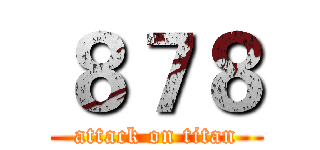 ８７８ (attack on titan)