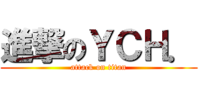 進撃のＹＣＨ． (attack on titan)
