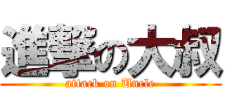 進撃の大叔 (attack on Uncle)