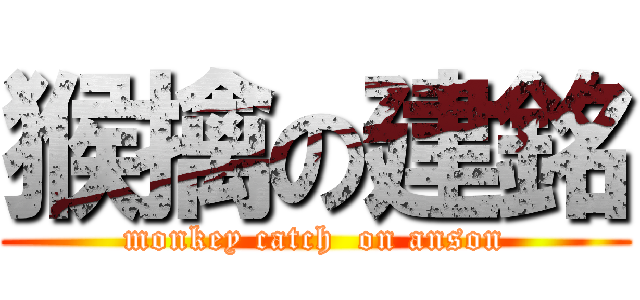 猴擒の建銘 (monkey catch  on anson)