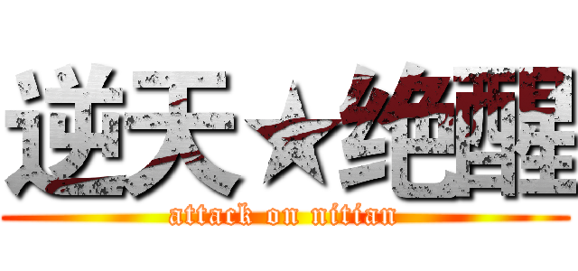 逆天★绝醒 (attack on nitian)