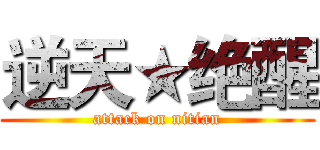 逆天★绝醒 (attack on nitian)