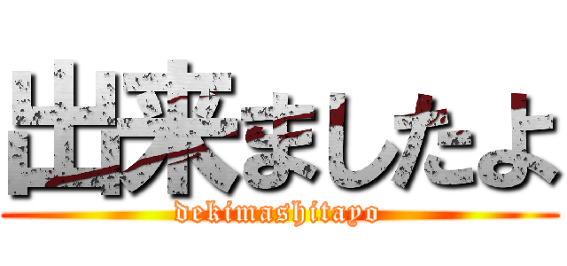 出来ましたよ (dekimashitayo)