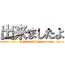 出来ましたよ (dekimashitayo)