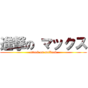 進撃の マックス (attack on maXuak)