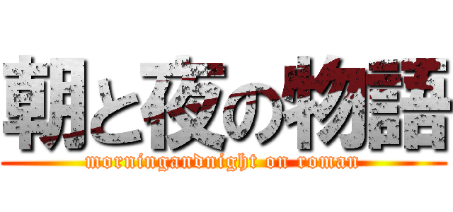 朝と夜の物語 (morningandnight on roman)