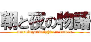 朝と夜の物語 (morningandnight on roman)