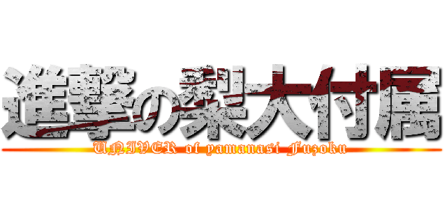 進撃の梨大付属 (UNIVER of yamanasi Fuzoku)