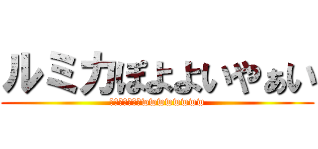 ルミカぽよよいやぁい (ぽよよいやぁいwwwwwwww)