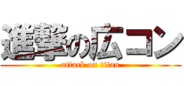 進撃の広コン (attack on titan)