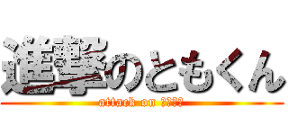 進撃のともくん (attack on ともかず)