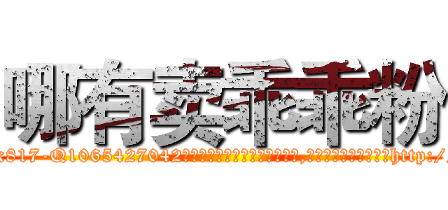 哪有卖乖乖粉 (哪有卖乖乖粉【电-151x68344x817-Q1065427042元吉药业】我们做的是长期生意,靠的是老客户长期支持http://sngk.net/0CA3da

参考消息网我们做的是长期生意,靠的是老客户长期支持也许我们早该意识到，就连鲍勃·霍斯金斯（金球奖戏剧类电影男主角 
)