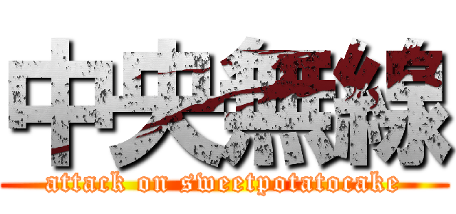 中央無線 (attack on sweetpotatocake)