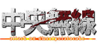 中央無線 (attack on sweetpotatocake)