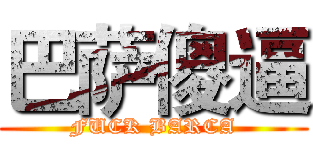 巴萨傻逼 (FUCK BARCA)