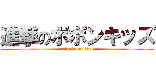 進撃のポポンキッズ (attack on titan)