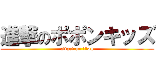 進撃のポポンキッズ (attack on titan)