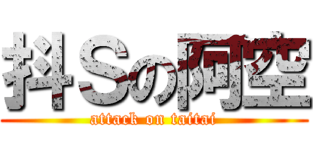 抖Ｓの阿空 (attack on taitai)