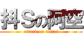 抖Ｓの阿空 (attack on taitai)