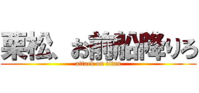 栗松、お前船降りろ (attack on titan)