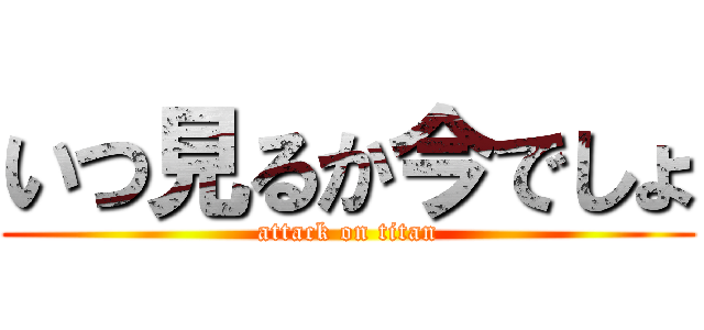 いつ見るか今でしょ (attack on titan)