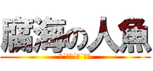 腐海の人魚 (超˙中二˙腐˙人魚)
