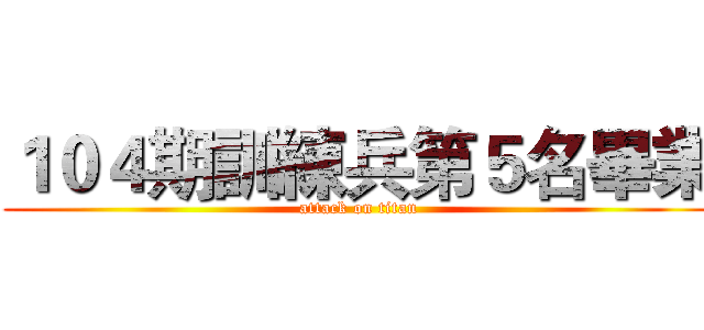 １０４期訓練兵第５名畢業 (attack on titan)