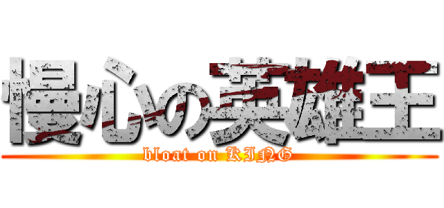 慢心の英雄王 (bloat on KING)