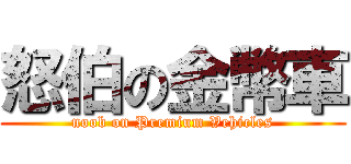 怒伯の金幣車 (noob on Premium Vehicles)