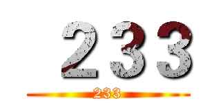  ２３３ (233)