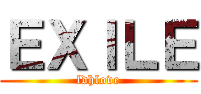 ＥＸＩＬＥ (ldhlove)