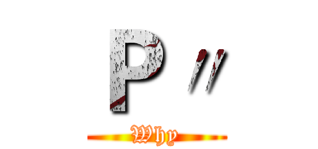 Ｐ〃 (Why)