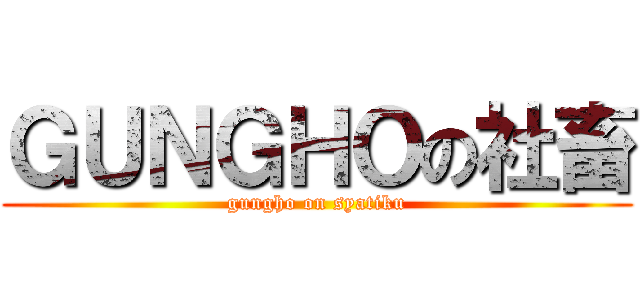 ＧＵＮＧＨＯの社畜 (gungho on syatiku)
