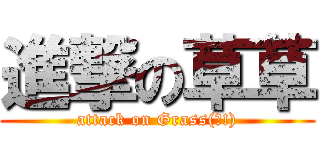 進撃の草草 (attack on Grass(?!))