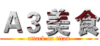 Ａ３ 美 食 (attack on titan)