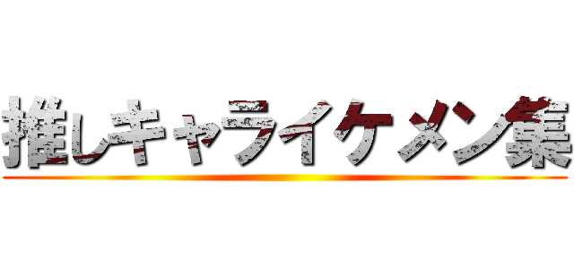 推しキャライケメン集 ()