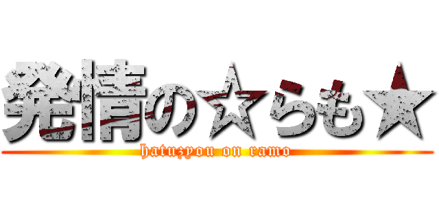 発情の☆らも★ (hatuzyou on ramo)