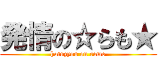 発情の☆らも★ (hatuzyou on ramo)