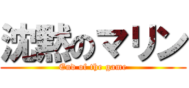 沈黙のマリン (End of the game)