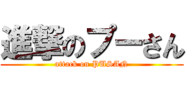 進撃のプーさん (attack on PUSAN)