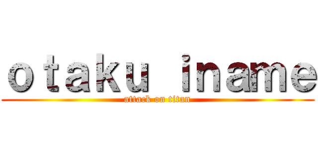 ｏｔａｋｕ ｉｎａｍｅ (attack on titan)