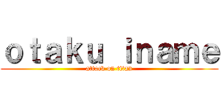 ｏｔａｋｕ ｉｎａｍｅ (attack on titan)