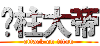 屌柱大帝 (attack on titan)