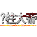 屌柱大帝 (attack on titan)