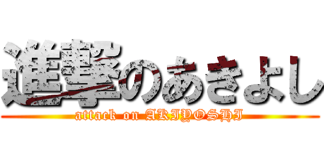 進撃のあきよし (attack on AKIYOSHI)